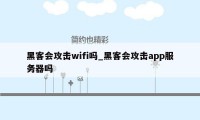 黑客会攻击wifi吗_黑客会攻击app服务器吗