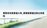 黑客会攻击普通人吗_黑客能够通过串口攻击吗