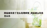 网站被攻击了怎么处理网警_网站被ip攻击怎么办