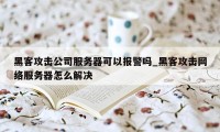 黑客攻击公司服务器可以报警吗_黑客攻击网络服务器怎么解决