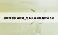 黑客技术自学成才_怎么自学成黑客技术人员