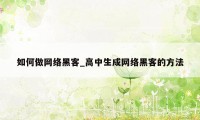 如何做网络黑客_高中生成网络黑客的方法