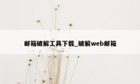 邮箱破解工具下载_破解web邮箱