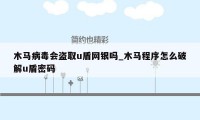 木马病毒会盗取u盾网银吗_木马程序怎么破解u盾密码