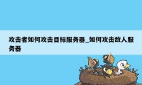 攻击者如何攻击目标服务器_如何攻击敌人服务器