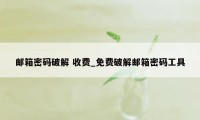 邮箱密码破解 收费_免费破解邮箱密码工具