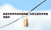 被迷你世界炸掉的服务器_攻击过迷你世界服务器吗