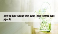 黑客攻击目标网站会怎么做_黑客连续攻击网站一年