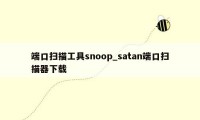 端口扫描工具snoop_satan端口扫描器下载