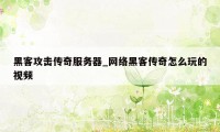 黑客攻击传奇服务器_网络黑客传奇怎么玩的视频