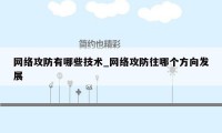 网络攻防有哪些技术_网络攻防往哪个方向发展