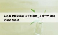 人身攻击用网络词语怎么说的_人身攻击用网络词语怎么说