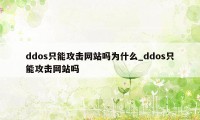 ddos只能攻击网站吗为什么_ddos只能攻击网站吗