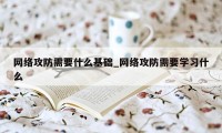 网络攻防需要什么基础_网络攻防需要学习什么